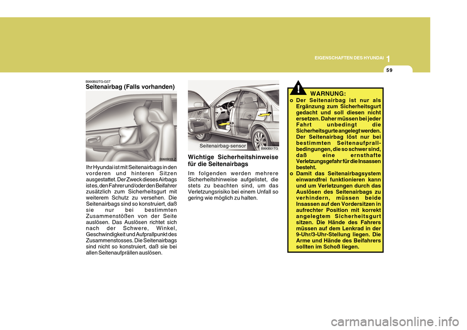 Hyundai Azera 2011  Betriebsanleitung (in German) 1
EIGENSCHAFTEN DES HYUNDAI
59
!
!WARNUNG:
o Der Seitenairbag ist nur als Ergänzung zum Sicherheitsgurt gedacht und soll diesen nichtersetzen. Daher müssen bei jeder Fahrt unbedingt die Sicherheitsg