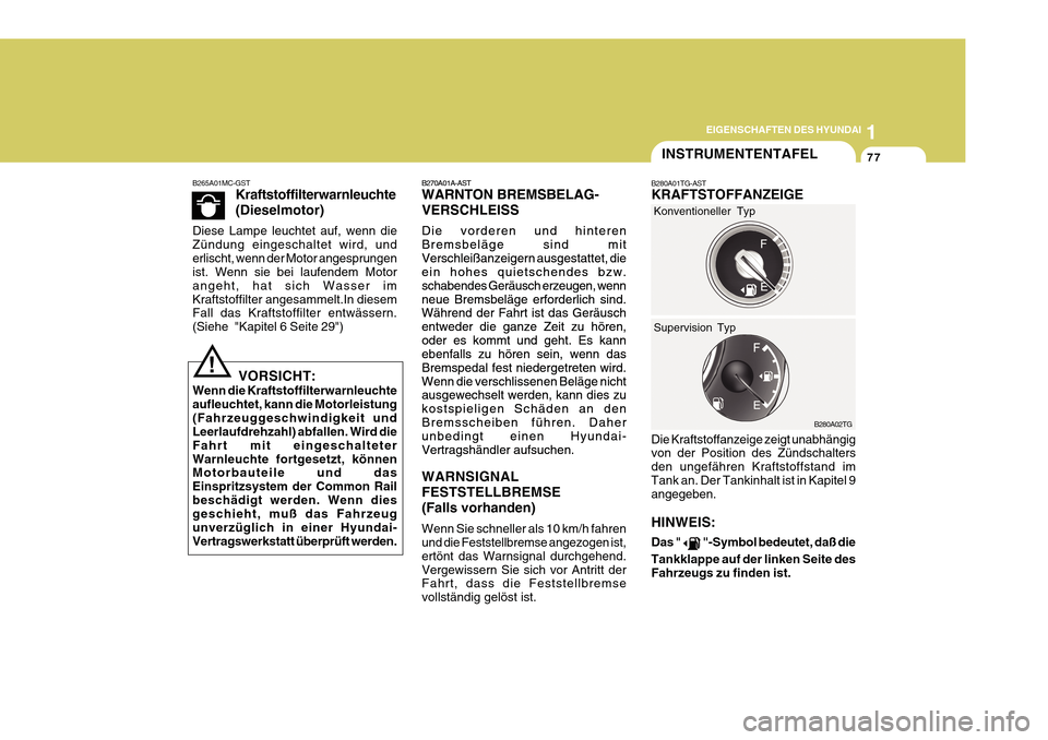 Hyundai Azera 2011  Betriebsanleitung (in German) 1
EIGENSCHAFTEN DES HYUNDAI
77
B270A01A-AST WARNTON BREMSBELAG- VERSCHLEISS Die vorderen und hinteren Bremsbeläge sind mitVerschleißanzeigern ausgestattet, die ein hohes quietschendes bzw. schabende