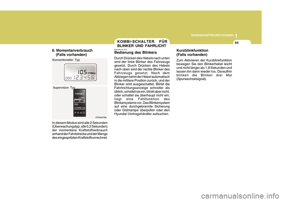 Hyundai Azera 2011  Betriebsanleitung (in German) 1
EIGENSCHAFTEN DES HYUNDAI
85KOMBI-SCHALTER FÜR BLINKER UND FAHRLICHT
B340A01A-AST
Bedienung des Blinkers Durch Drücken des Hebels nach unten wird der linke Blinker des Fahrzeugs gesetzt. Durch Dr