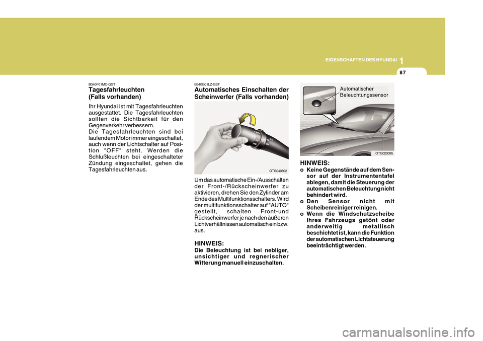 Hyundai Azera 2011  Betriebsanleitung (in German) 1
EIGENSCHAFTEN DES HYUNDAI
87
OTG040802
B340G01LZ-GST Automatisches Einschalten der Scheinwerfer (Falls vorhanden) Um das automatische Ein-/Ausschalten der Front-/Rückscheinwerfer zu aktivieren, dre