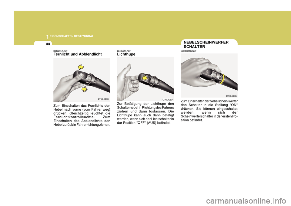 Hyundai Azera 2011  Betriebsanleitung (in German) 1EIGENSCHAFTEN DES HYUNDAI
88
OTG040805
NEBELSCHEINWERFER SCHALTER
B360B01TG-GST Zum Einschalten der Nebelschein-werfer den Schalter in die Stellung "ON"
drücken. Sie können eingeschaltet werden, we