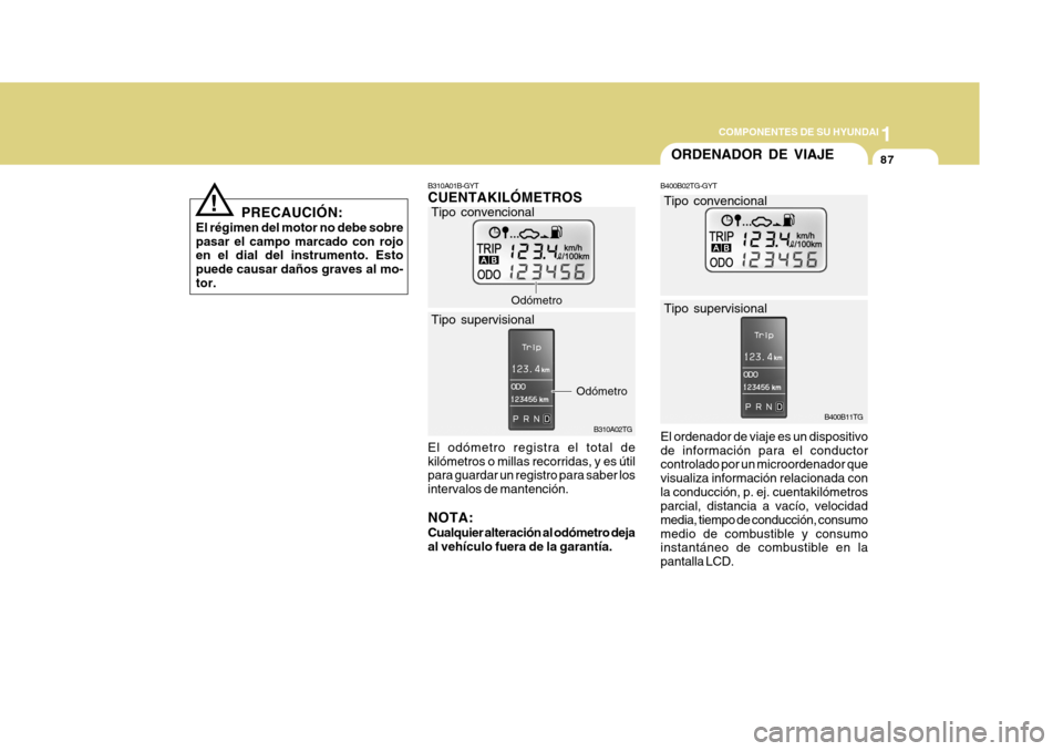 Hyundai Azera 2011  Manual del propietario (in Spanish) 1
COMPONENTES DE SU HYUNDAI
87
B310A01B-GYT CUENTAKILÓMETROS
B310A02TG
Odómetro
El odómetro registra el total de kilómetros o millas recorridas, y es útil para guardar un registro para saber los 
