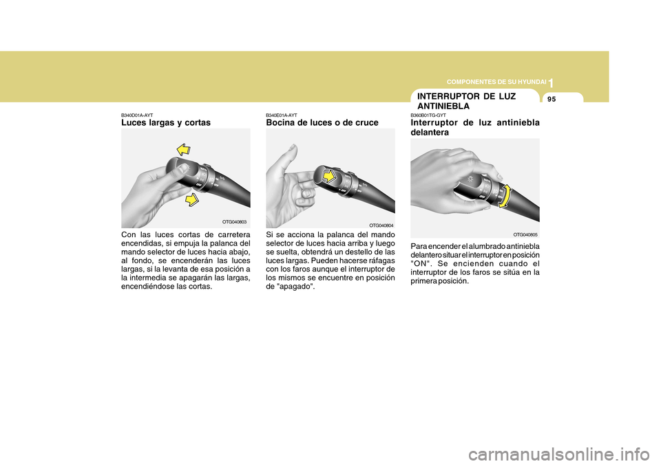 Hyundai Azera 2011  Manual del propietario (in Spanish) 1
COMPONENTES DE SU HYUNDAI
95
Si se acciona la palanca del mando selector de luces hacia arriba y luego se suelta, obtendrá un destello de lasluces largas. Pueden hacerse ráfagas con los faros aunq
