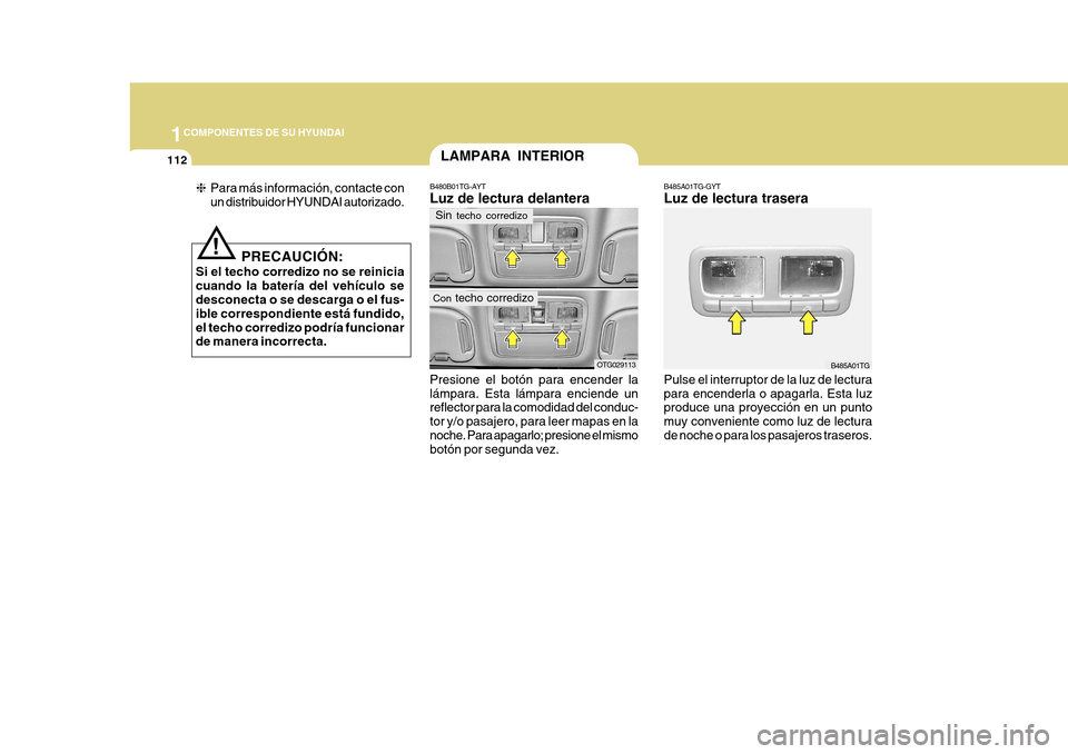 Hyundai Azera 2011  Manual del propietario (in Spanish) 1COMPONENTES DE SU HYUNDAI
112
Presione el botón para encender la lámpara. Esta lámpara enciende un reflector para la comodidad del conduc- tor y/o pasajero, para leer mapas en lanoche. Para apagar