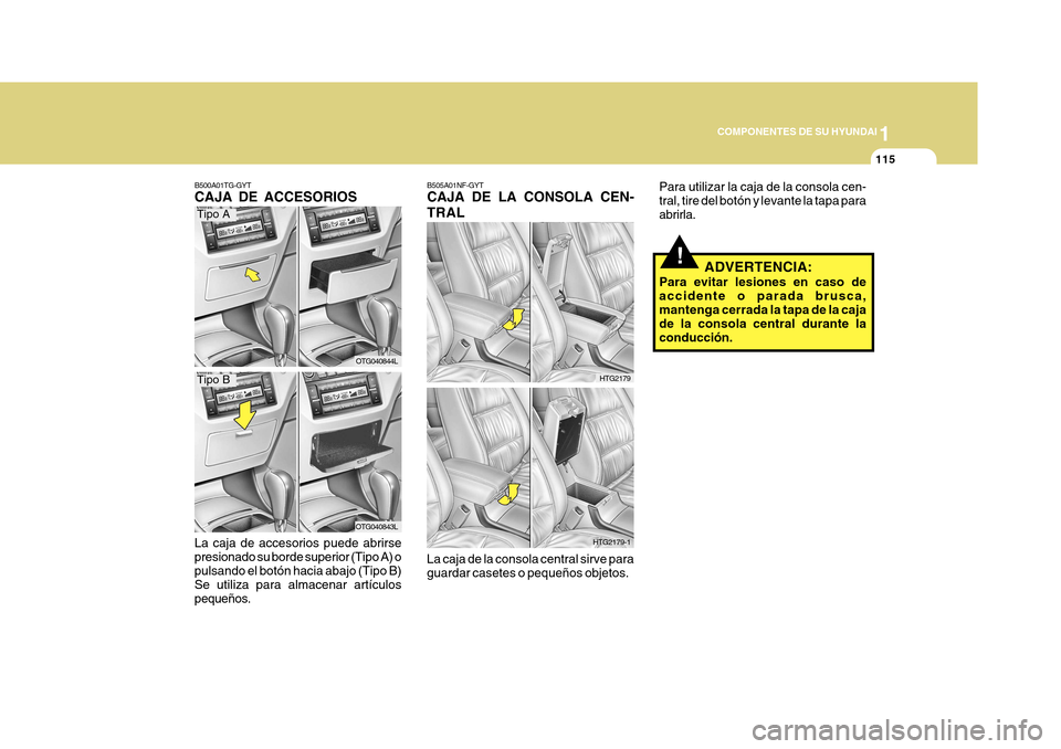 Hyundai Azera 2011  Manual del propietario (in Spanish) 1
COMPONENTES DE SU HYUNDAI
115
!
Para utilizar la caja de la consola cen- tral, tire del botón y levante la tapa paraabrirla.
ADVERTENCIA:
Para evitar lesiones en caso deaccidente o parada brusca, m