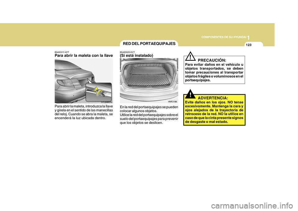 Hyundai Azera 2011  Manual del propietario (in Spanish) 1
COMPONENTES DE SU HYUNDAI
123
!
RED DEL PORTAEQUIPAJES
B540D02O-GYT (Si está instalado) En la red del portaequipajes se pueden colocar algunos objetos.Utilice la red del portaequipajes sobre el sue