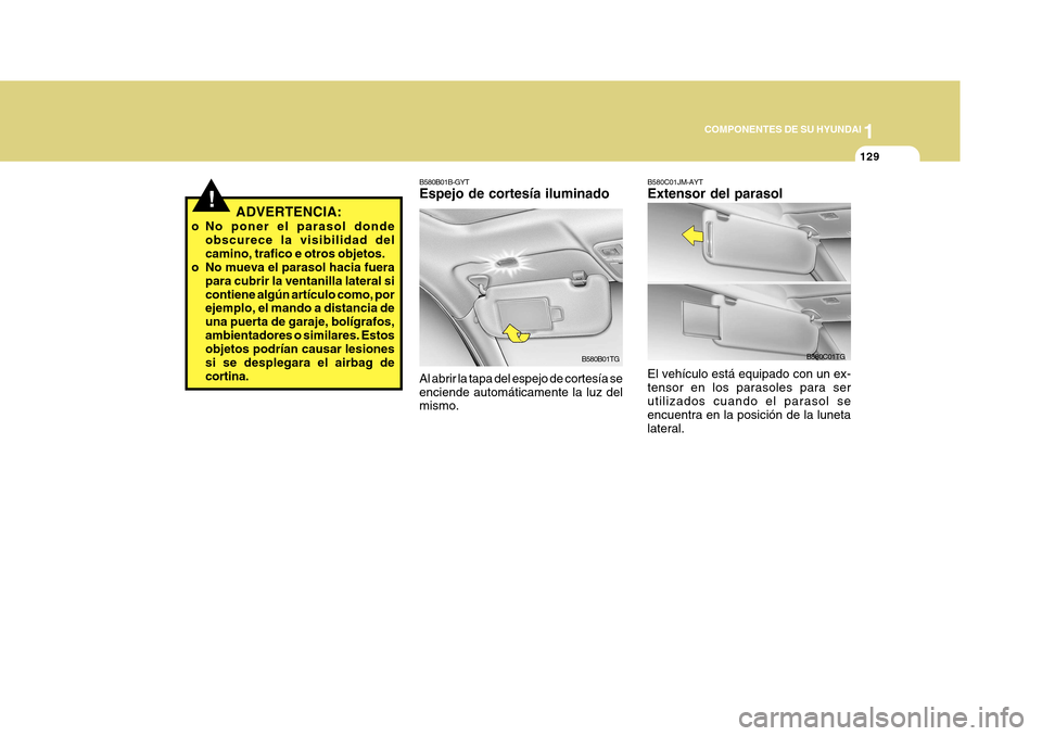 Hyundai Azera 2011  Manual del propietario (in Spanish) 1
COMPONENTES DE SU HYUNDAI
129
B580C01JM-AYT Extensor del parasol
B580C01TG
El vehículo está equipado con un ex- tensor en los parasoles para ser utilizados cuando el parasol se encuentra en la pos