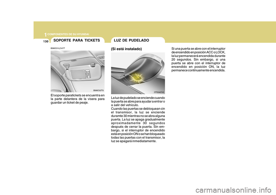 Hyundai Azera 2011  Manual del propietario (in Spanish) 1COMPONENTES DE SU HYUNDAI
130SOPORTE PARA TICKETS
B580C01LZ-AYT El soporte paratickets se encuentra en la parte delantera de la visera paraguardar un ticket de peaje. B580C02TG
La luz de pudelado se 
