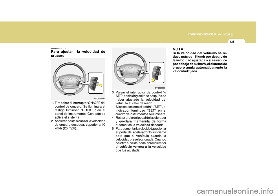 Hyundai Azera 2011  Manual del propietario (in Spanish) 1
COMPONENTES DE SU HYUNDAI
135
OTG048801
3. Pulsar el interruptor de control "-/ SET" posición y soltarlo después de haber ajustado la velocidad delvehículo al valor deseado. Si se selecciona el b