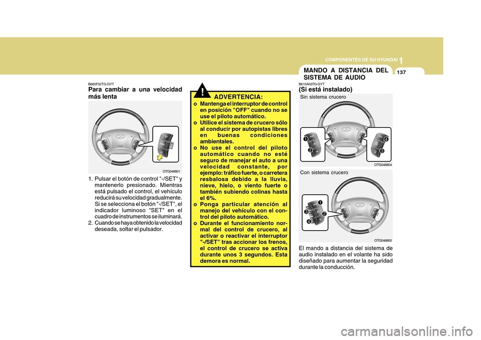 Hyundai Azera 2011  Manual del propietario (in Spanish) 1
COMPONENTES DE SU HYUNDAI
137
!ADVERTENCIA:
o Mantenga el interruptor de control en posición "OFF" cuando no se use el piloto automático.
o Utilice el sistema de crucero sólo
al conducir por auto