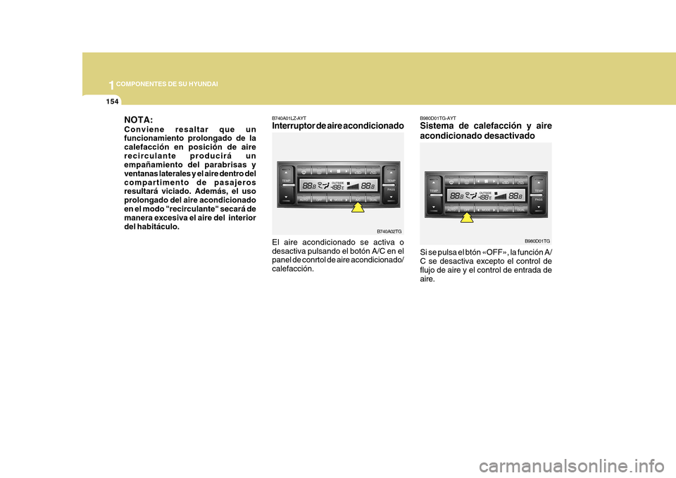 Hyundai Azera 2011  Manual del propietario (in Spanish) 1COMPONENTES DE SU HYUNDAI
154
B740A01LZ-AYT Interruptor de aire
 acondicionado
El aire acondicionado se activa o desactiva pulsando el botón A/C en el panel de conrtol de aire acondicionado/ calefac