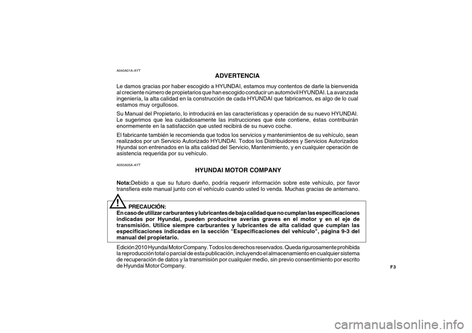 Hyundai Azera 2011 Manual del propietario (in Spanish) F3
A050A05A-AYT
HYUNDAI MOTOR COMPANY
Nota: Debido a que su futuro dueño, podría requerir información sobre este vehículo, por favor
transfiera este manual junto con el vehículo cuando usted lo v Hyundai Azera 2011 Manual del propietario (in Spanish) F3
A050A05A-AYT
HYUNDAI MOTOR COMPANY
Nota: Debido a que su futuro dueño, podría requerir información sobre este vehículo, por favor
transfiera este manual junto con el vehículo cuando usted lo v