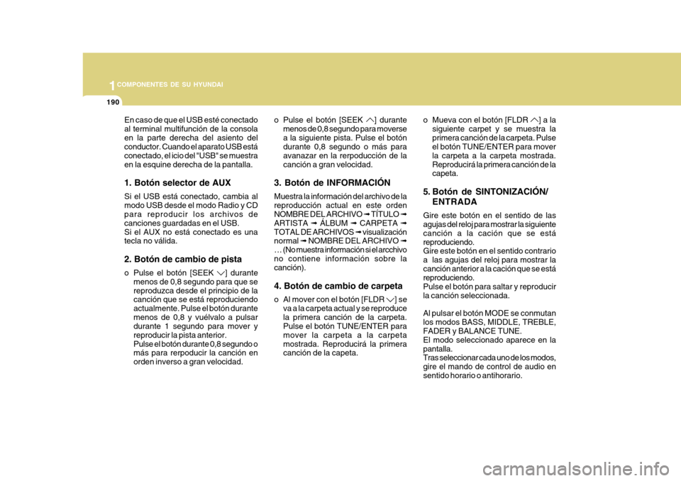 Hyundai Azera 2011 Manual del propietario (in Spanish) 1COMPONENTES DE SU HYUNDAI
190
En caso de que el USB esté conectado al terminal multifunción de la consolaen la parte derecha del asiento del conductor. Cuando el aparato USB está conectado, el ici Hyundai Azera 2011 Manual del propietario (in Spanish) 1COMPONENTES DE SU HYUNDAI
190
En caso de que el USB esté conectado al terminal multifunción de la consolaen la parte derecha del asiento del conductor. Cuando el aparato USB está conectado, el ici