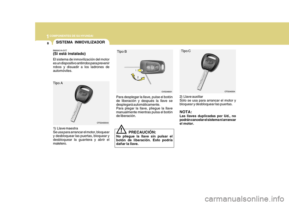Hyundai Azera 2011  Manual del propietario (in Spanish) 1COMPONENTES DE SU HYUNDAI
8SISTEMA INMOVILIZADOR
B880A01A-GYT (Si está instalado) El sistema de inmovilización del motor es un dispositivo antirrobo para prevenirrobos y disuadir a los ladrones de 