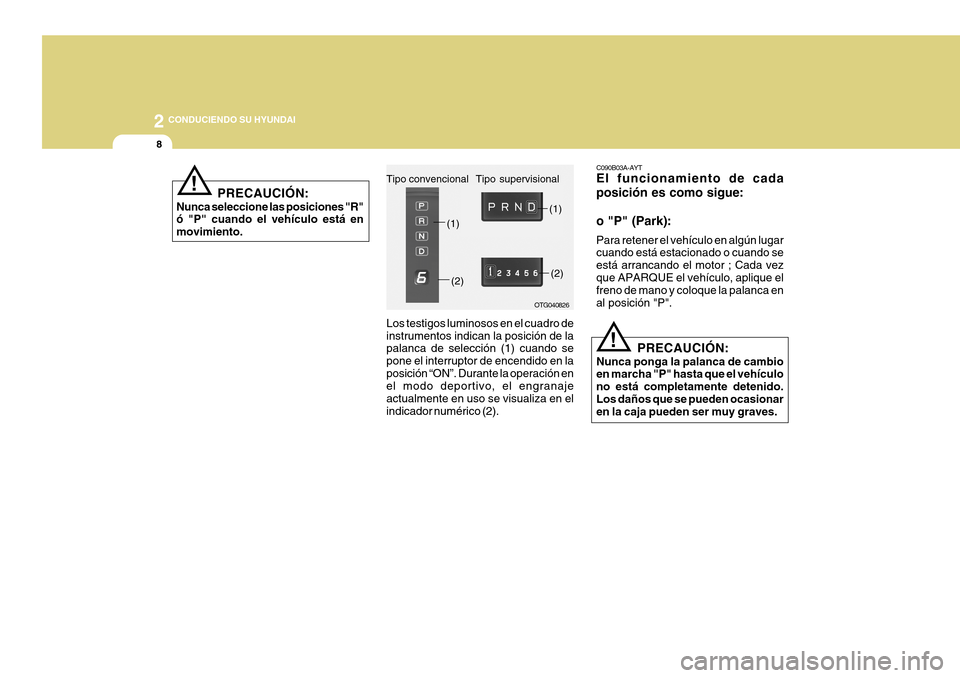 Hyundai Azera 2011  Manual del propietario (in Spanish) 2
8
 CONDUCIENDO SU HYUNDAI
!
C090B03A-AYT El funcionamiento de cada posición es como sigue: o "P" (Park): Para retener el vehículo en algún lugar cuando está estacionado o cuando se está arranca