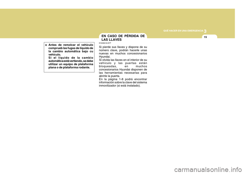 Hyundai Azera 2011  Manual del propietario (in Spanish) 3
QUÉ HACER EN UNA EMERGENCIA
15EN CASO DE PÉRDIDA DE LAS LLAVES
D120A01A-GYT Si pierde sus llaves y dispone de su número clave, podrán hacerle unas nuevas en muchos concesionarios Hyundai.Si olvi