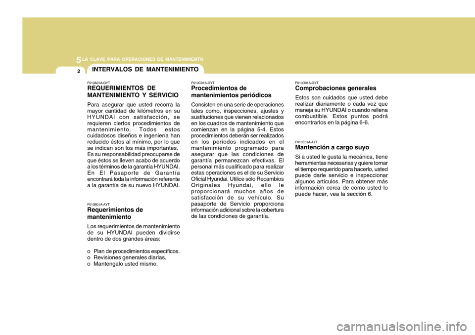 Hyundai Azera 2011 Manual del propietario (in Spanish) 5LA CLAVE PARA OPERACIONES DE MANTENIMIENTO
2INTERVALOS DE MANTENIMIENTO
F010E01A-AYT
Mantención a cargo suyo
Si a usted le gusta la mecánica, tiene
herramientas necesarias y quiere tomar el tiempo Hyundai Azera 2011 Manual del propietario (in Spanish) 5LA CLAVE PARA OPERACIONES DE MANTENIMIENTO
2INTERVALOS DE MANTENIMIENTO
F010E01A-AYT
Mantención a cargo suyo
Si a usted le gusta la mecánica, tiene
herramientas necesarias y quiere tomar el tiempo