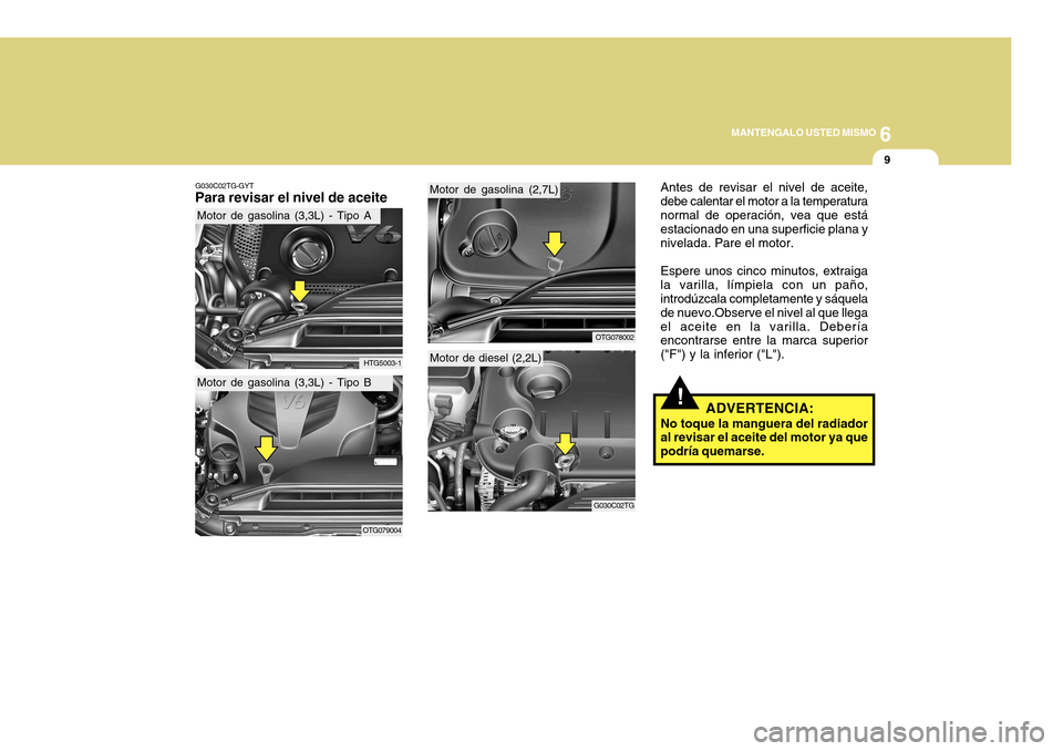 Hyundai Azera 2011  Manual del propietario (in Spanish) 6
MANTENGALO USTED MISMO
9
G030C02TG-GYT
Para revisar el nivel de aceite Antes de revisar el nivel de aceite, debe calentar el motor a la temperaturanormal de operación, vea que está estacionado en 