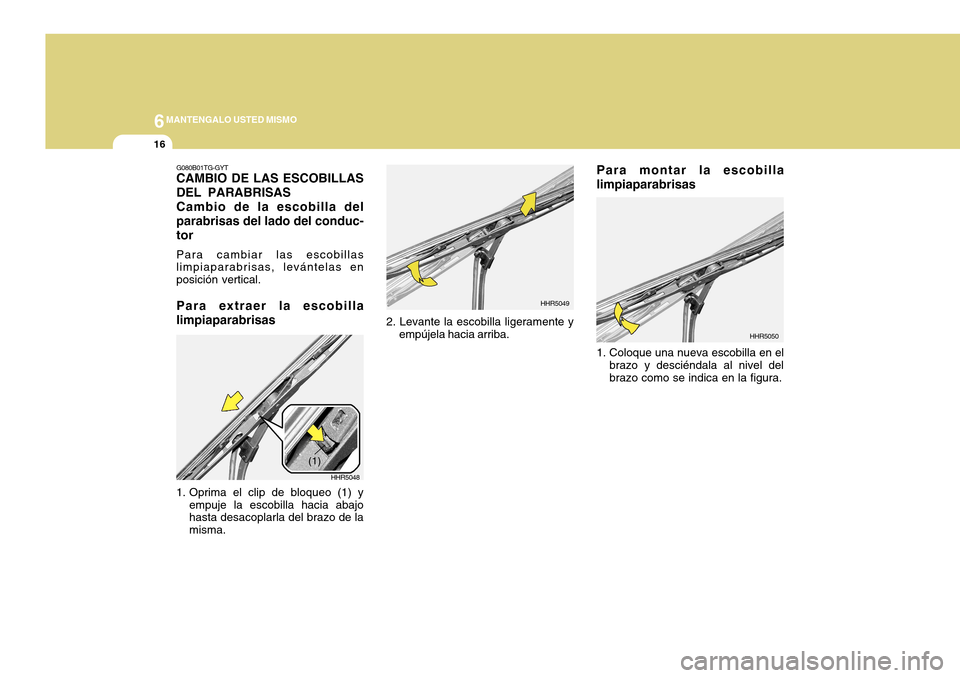 Hyundai Azera 2011  Manual del propietario (in Spanish) 6MANTENGALO USTED MISMO
16
1. Coloque una nueva escobilla en elbrazo y desciéndala al nivel del brazo como se indica en la figura.
2. Levante la escobilla ligeramente yempújela hacia arriba. HHR5049