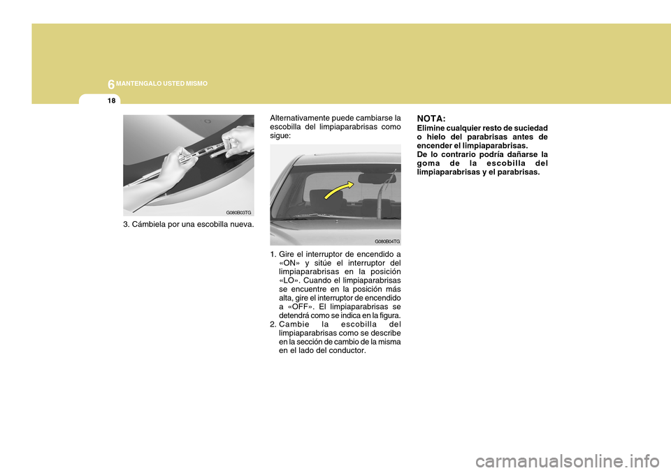 Hyundai Azera 2011  Manual del propietario (in Spanish) 6MANTENGALO USTED MISMO
18
G080B03TG
3. Cámbiela por una escobilla nueva. Alternativamente puede cambiarse la escobilla del limpiaparabrisas comosigue:
G080B04TG
1. Gire el interruptor de encendido a