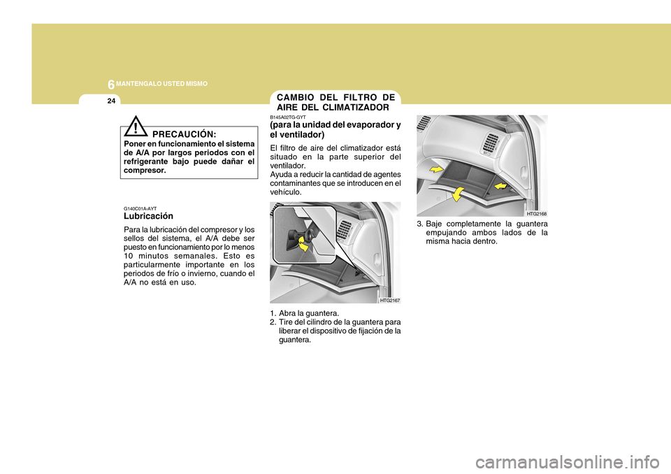 Hyundai Azera 2011  Manual del propietario (in Spanish) 6MANTENGALO USTED MISMO
24
!
PRECAUCIÓN:
Poner en funcionamiento el sistema
de A/A por largos periodos con el refrigerante bajo puede dañar elcompresor.
G140C01A-AYT
Lubricación
Para la lubricació