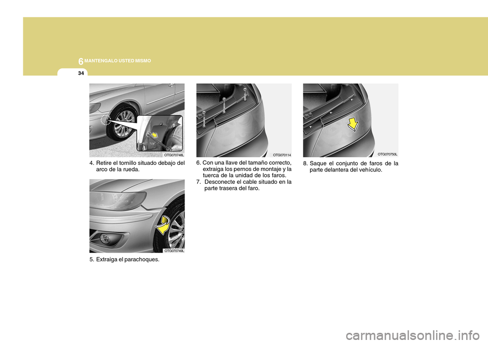 Hyundai Azera 2011  Manual del propietario (in Spanish) 6MANTENGALO USTED MISMO
34
6. Con una llave del tamaño correcto,extraiga los pernos de montaje y la tuerca de la unidad de los faros.
7. Desconecte el cable situado en la parte trasera del faro.
OTG0