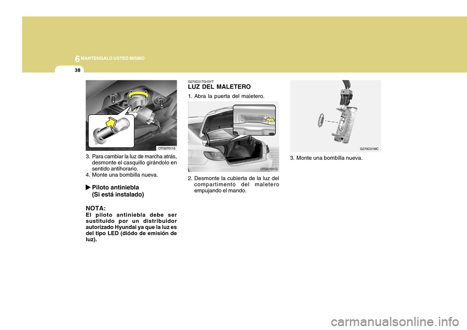 Hyundai Azera 2011  Manual del propietario (in Spanish) 6MANTENGALO USTED MISMO
38
G270C01TG-GYT
LUZ DEL MALETERO 
1. Abra la puerta del maletero.
G270C01MC
2. Desmonte la cubierta de la luz del compartimento del maletero empujando el mando. 3. Monte una b