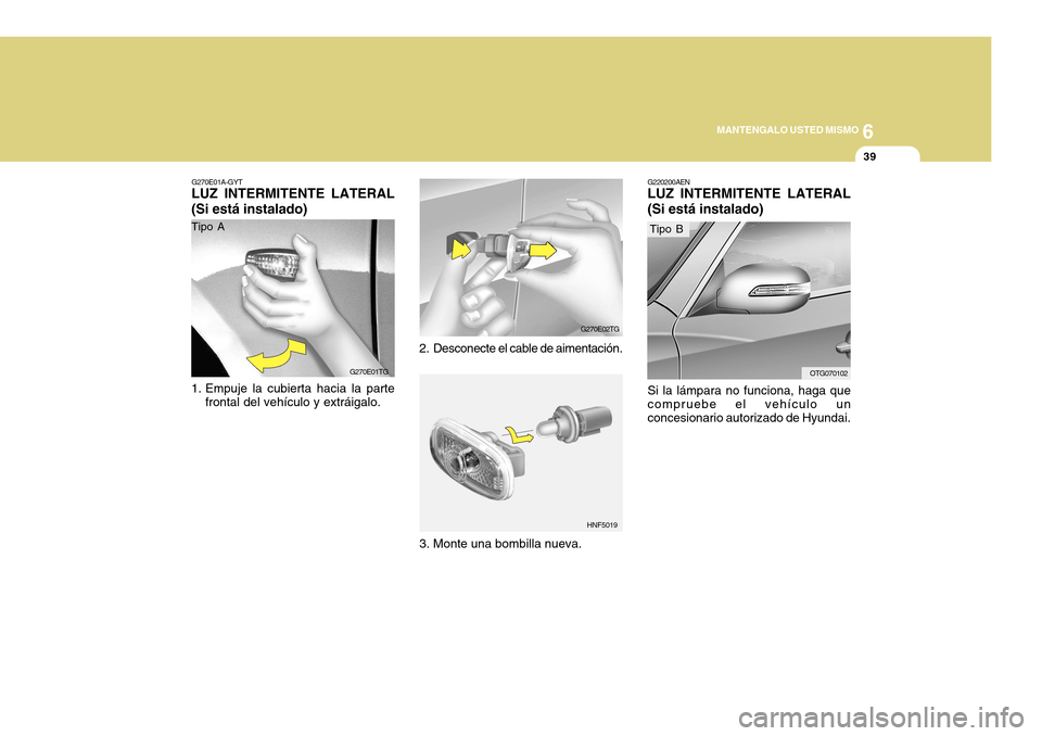 Hyundai Azera 2011  Manual del propietario (in Spanish) 6
MANTENGALO USTED MISMO
39
G270E01A-GYT
LUZ INTERMITENTE LATERAL (Si está instalado) 
1. Empuje la cubierta hacia la parte
frontal del vehículo y extráigalo. 2. Desconecte el cable de aimentación