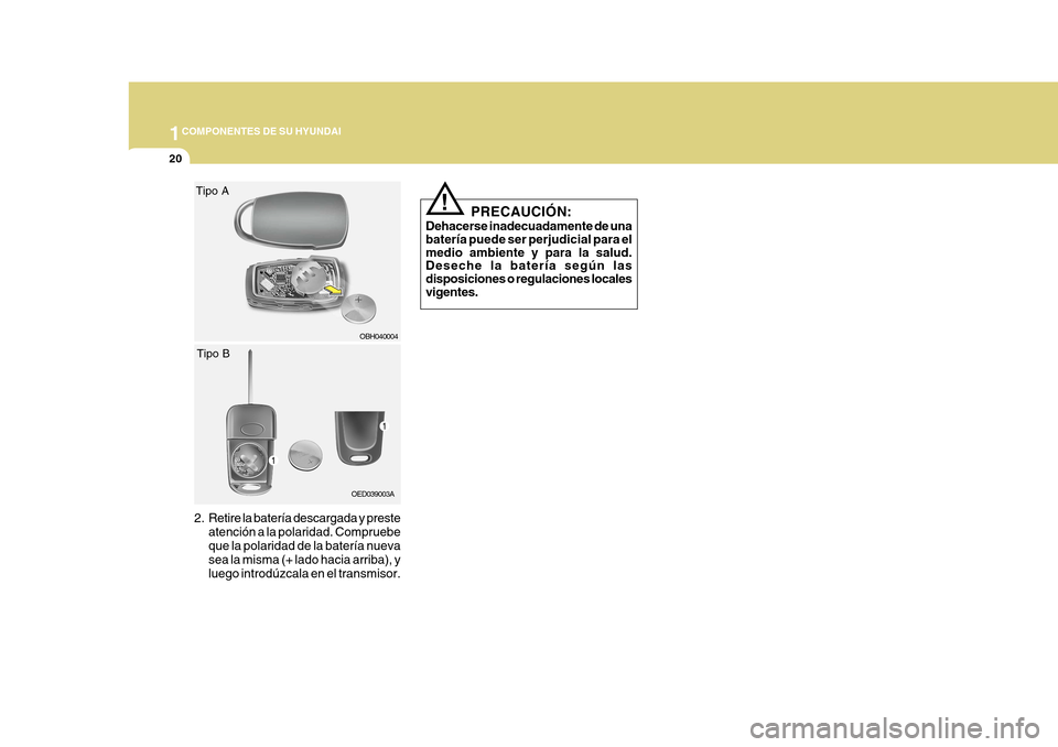 Hyundai Azera 2011  Manual del propietario (in Spanish) 1COMPONENTES DE SU HYUNDAI
20
2. Retire la batería descargada y presteatención a la polaridad. Compruebe que la polaridad de la batería nueva sea la misma (+ lado hacia arriba), yluego introdúzcal