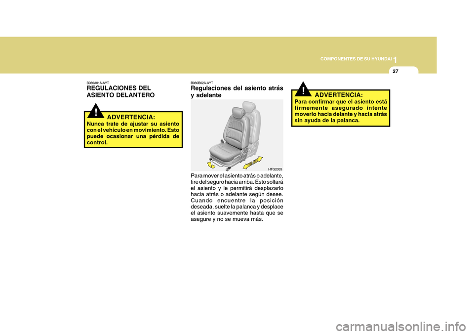 Hyundai Azera 2011  Manual del propietario (in Spanish) 1
COMPONENTES DE SU HYUNDAI
27
!
!
B080A01A-AYT REGULACIONES DEL ASIENTO DELANTERO
ADVERTENCIA:
Nunca trate de ajustar su asiento con el vehículo en movimiento. Esto puede ocasionar una pérdida de c