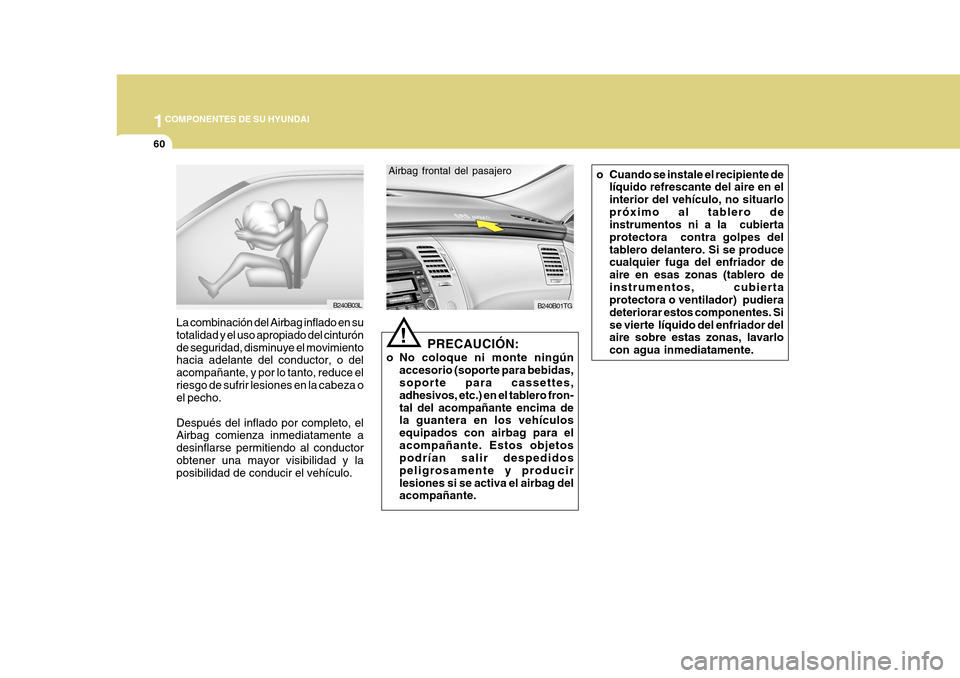 Hyundai Azera 2011 Manual del propietario (in Spanish) 1COMPONENTES DE SU HYUNDAI
60
B240B03L
La combinación del Airbag inflado en su totalidad y el uso apropiado del cinturónde seguridad, disminuye el movimiento hacia adelante del conductor, o del acom Hyundai Azera 2011 Manual del propietario (in Spanish) 1COMPONENTES DE SU HYUNDAI
60
B240B03L
La combinación del Airbag inflado en su totalidad y el uso apropiado del cinturónde seguridad, disminuye el movimiento hacia adelante del conductor, o del acom