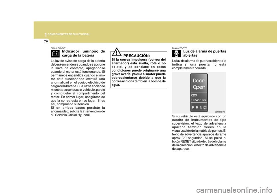 Hyundai Azera 2011  Manual del propietario (in Spanish) 1COMPONENTES DE SU HYUNDAI
76
B260J01TG-GYT Indicador luminoso de carga de la batería
La luz de aviso de carga de la batería deberá encenderse cuando se accionela llave de contacto, apagándose cua