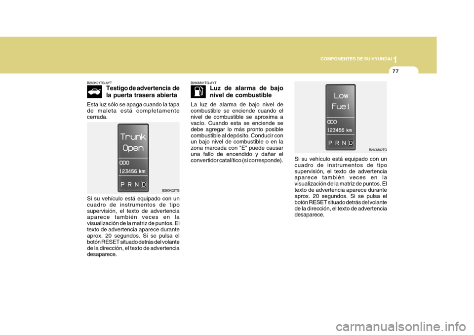 Hyundai Azera 2011  Manual del propietario (in Spanish) 1
COMPONENTES DE SU HYUNDAI
77
Si su vehículo está equipado con un cuadro de instrumentos de tiposupervisión, el texto de advertencia aparece también veces en la visualización de la matriz de pun