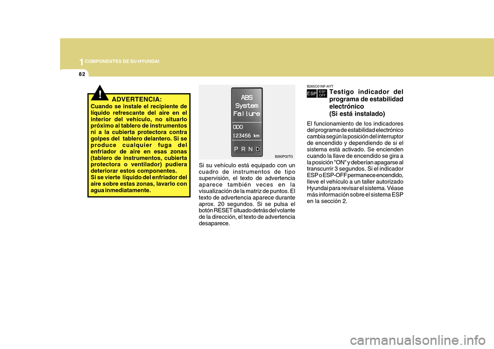 Hyundai Azera 2011  Manual del propietario (in Spanish) 1COMPONENTES DE SU HYUNDAI
82
B265C01NF-AYT
Testigo indicador del programa de estabilidadelectrónico(Si está instalado)
El funcionamiento de los indicadores del programa de estabilidad electrónico 