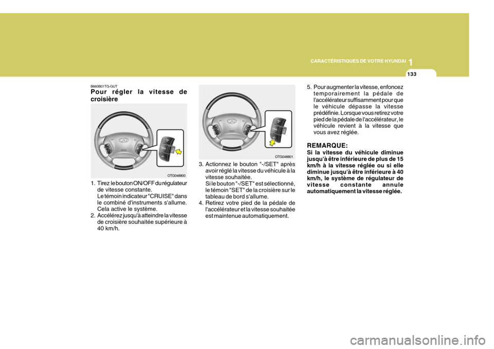 Hyundai Azera 2011  Manuel du propriétaire (in French) 1
CARACTÉRISTIQUES DE VOTRE HYUNDAI
133
5. Pour augmenter la vitesse, enfoncez temporairement la pédale de laccélérateur suffisamment pour que le véhicule dépasse la vitesse prédéfinie. Lorsq