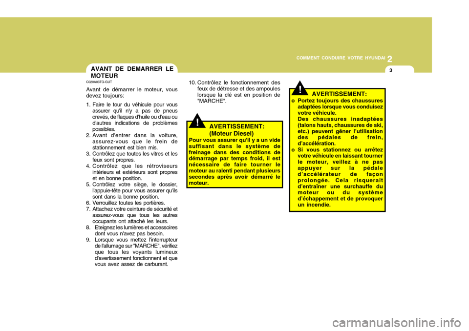 Hyundai Azera 2011  Manuel du propriétaire (in French) 2
COMMENT CONDUIRE VOTRE HYUNDAI
3AVANT DE DEMARRER LE MOTEUR
10. Contrôlez le fonctionnement desfeux de détresse et des ampoules lorsque la clé est en position de "MARCHE".
C020A03TG-GUT Avant de 