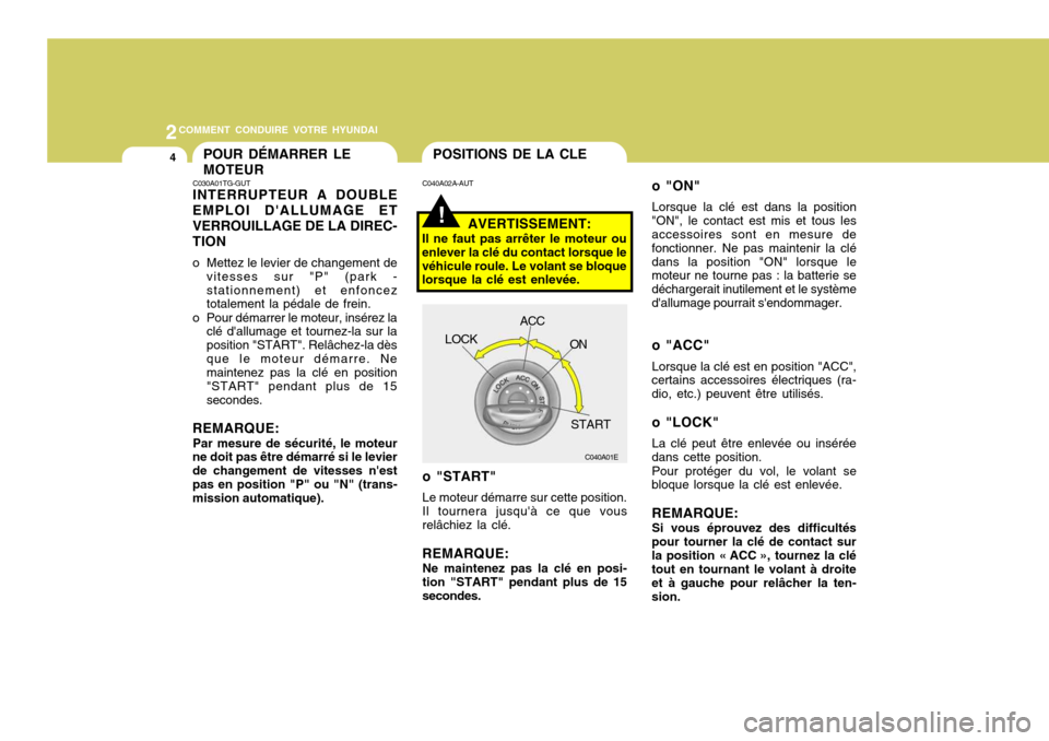 Hyundai Azera 2011  Manuel du propriétaire (in French) 2COMMENT CONDUIRE VOTRE HYUNDAI
4POSITIONS DE LA CLE
!
C040A02A-AUT
AVERTISSEMENT:
Il ne faut pas arrêter le moteur ou enlever la clé du contact lorsque levéhicule roule. Le volant se bloque lorsqu