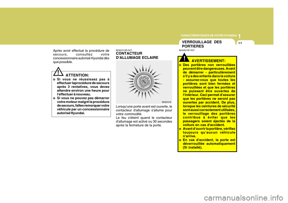 Hyundai Azera 2011  Manuel du propriétaire (in French) 1
CARACTÉRISTIQUES DE VOTRE HYUNDAI
11
!
Après avoir effectué la procédure de secours, consultez votreconcessionnaire autorisé Hyundai dès que possible.
ATTENTION:
o Si vous ne réussissez pas 
