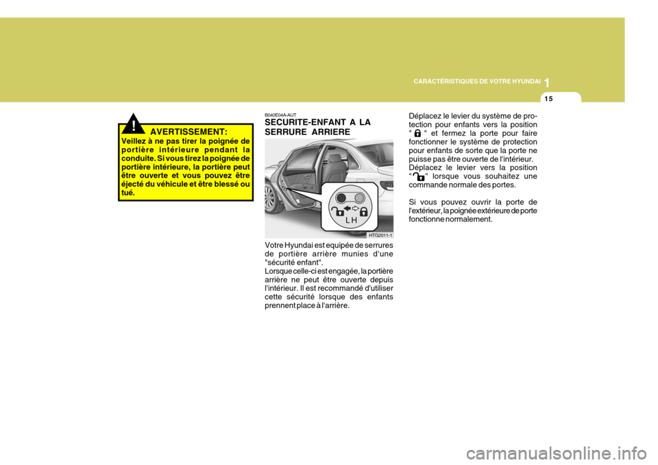 Hyundai Azera 2011  Manuel du propriétaire (in French) 1
CARACTÉRISTIQUES DE VOTRE HYUNDAI
15
!
B040E04A-AUT SECURITE-ENFANT A LA SERRURE ARRIERE
HTG2011-1
Votre Hyundai est equipée de serrures de portière arrière munies dune "sécurité enfant". Lor