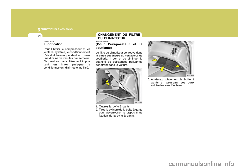 Hyundai Azera 2011  Manuel du propriétaire (in French) 6ENTRETIEN PAR VOS SOINS
24
ZG140D1-AU Lubrification Pour lubrifier le compresseur et les joints du système, le conditionnement dair doit tourner pendant au moinsune dizaine de minutes par semaine. 