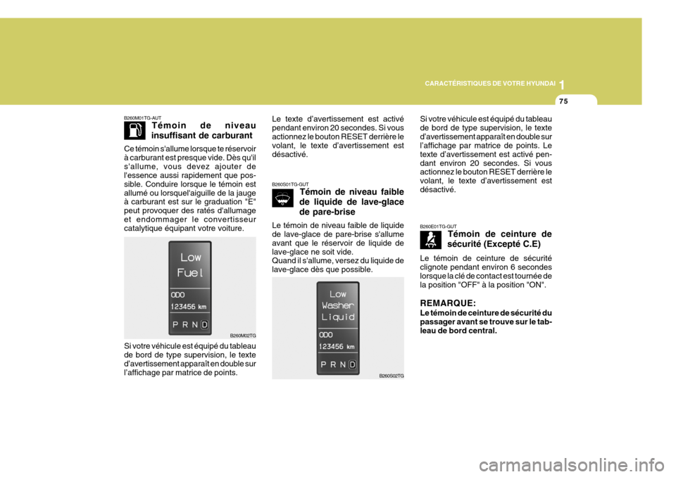 Hyundai Azera 2011  Manuel du propriétaire (in French) 1
CARACTÉRISTIQUES DE VOTRE HYUNDAI
75
Si votre véhicule est équipé du tableau de bord de type supervision, le texted’avertissement apparaît en double sur l’affichage par matrice de points. L