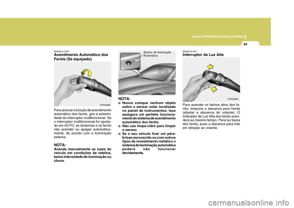Hyundai Azera 2011 Manual do proprietário (in Portuguese) 1
89
CARACTERÍSTICAS DO SEU HYUNDAI
NOTA:
o Nunca coloque nenhum objetosobre o sensor solar localizado no painel de instrumentos. Issoassegura um perfeito funciona- mento do sistema de acendimento a Hyundai Azera 2011 Manual do proprietário (in Portuguese) 1
89
CARACTERÍSTICAS DO SEU HYUNDAI
NOTA:
o Nunca coloque nenhum objetosobre o sensor solar localizado no painel de instrumentos. Issoassegura um perfeito funciona- mento do sistema de acendimento a