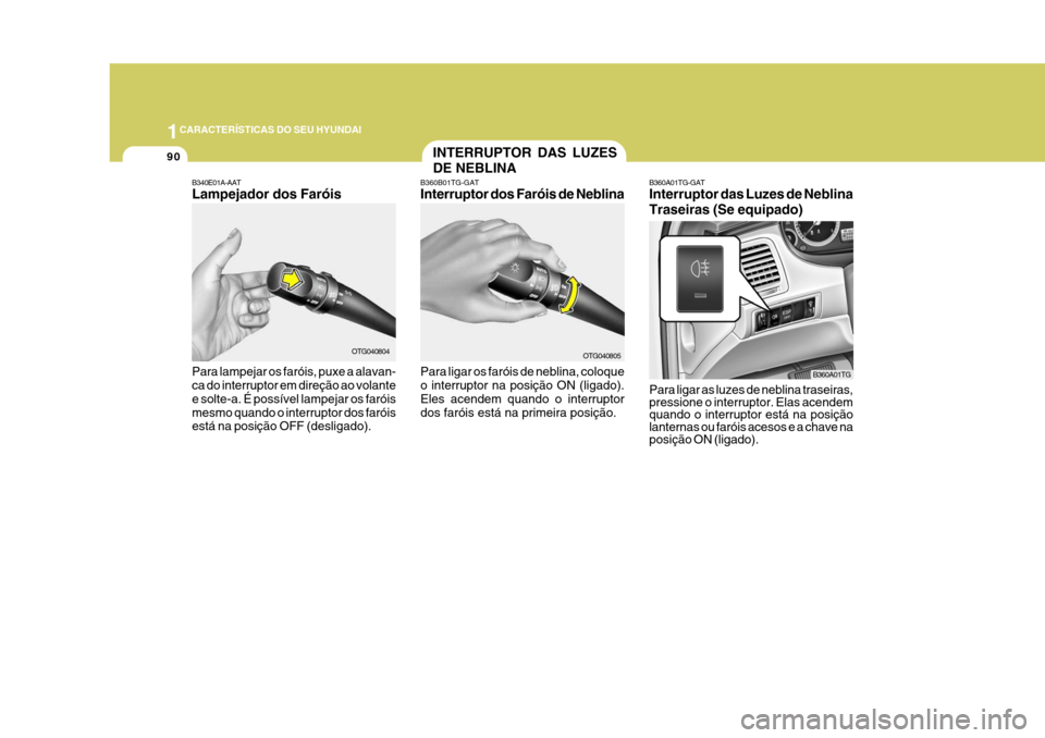 Hyundai Azera 2011  Manual do proprietário (in Portuguese) 1CARACTERÍSTICAS DO SEU HYUNDAI
90
Para ligar as luzes de neblina traseiras, pressione o interruptor. Elas acendem quando o interruptor está na posiçãolanternas ou faróis acesos e a chave na posi
