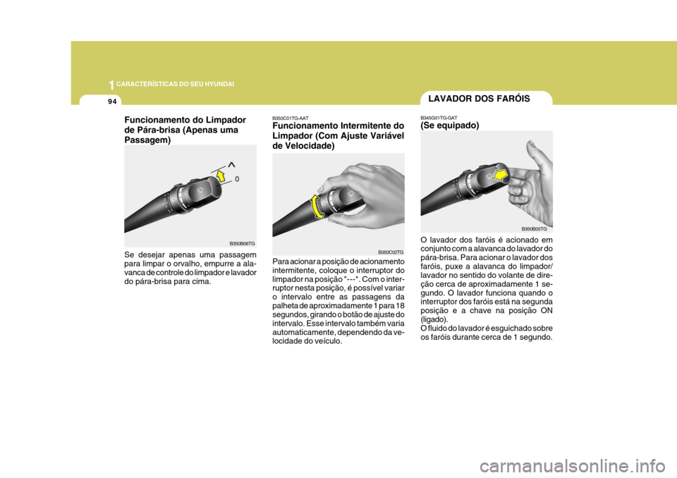 Hyundai Azera 2011  Manual do proprietário (in Portuguese) 1CARACTERÍSTICAS DO SEU HYUNDAI
94
B350B06TG
Funcionamento do Limpador de Pára-brisa (Apenas umaPassagem) Se desejar apenas uma passagem para limpar o orvalho, empurre a ala- vanca de controle do li