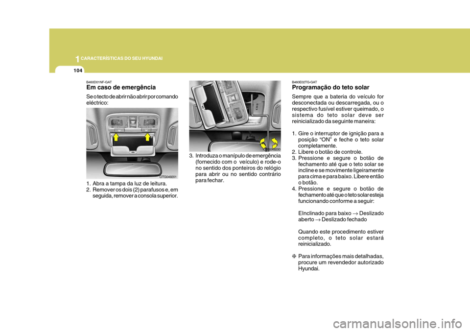 Hyundai Azera 2011 Manual do proprietário (in Portuguese) 1CARACTERÍSTICAS DO SEU HYUNDAI
104
3. Introduza o manípulo de emergência
(fornecido com o veículo) e rode-o no sentido dos ponteiros do relógio para abrir ou no sentido contráriopara fechar. O Hyundai Azera 2011 Manual do proprietário (in Portuguese) 1CARACTERÍSTICAS DO SEU HYUNDAI
104
3. Introduza o manípulo de emergência
(fornecido com o veículo) e rode-o no sentido dos ponteiros do relógio para abrir ou no sentido contráriopara fechar. O