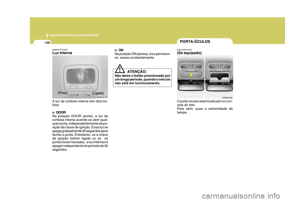 Hyundai Azera 2011  Manual do proprietário (in Portuguese) 1CARACTERÍSTICAS DO SEU HYUNDAI
106
B490A01TG
B490A01TG-GAT Luz Interna A luz de cortesia interna tem dois bo- tões: 
o DOOR Na posição DOOR (porta), a luz de cortesia interna acende ao abrir qual