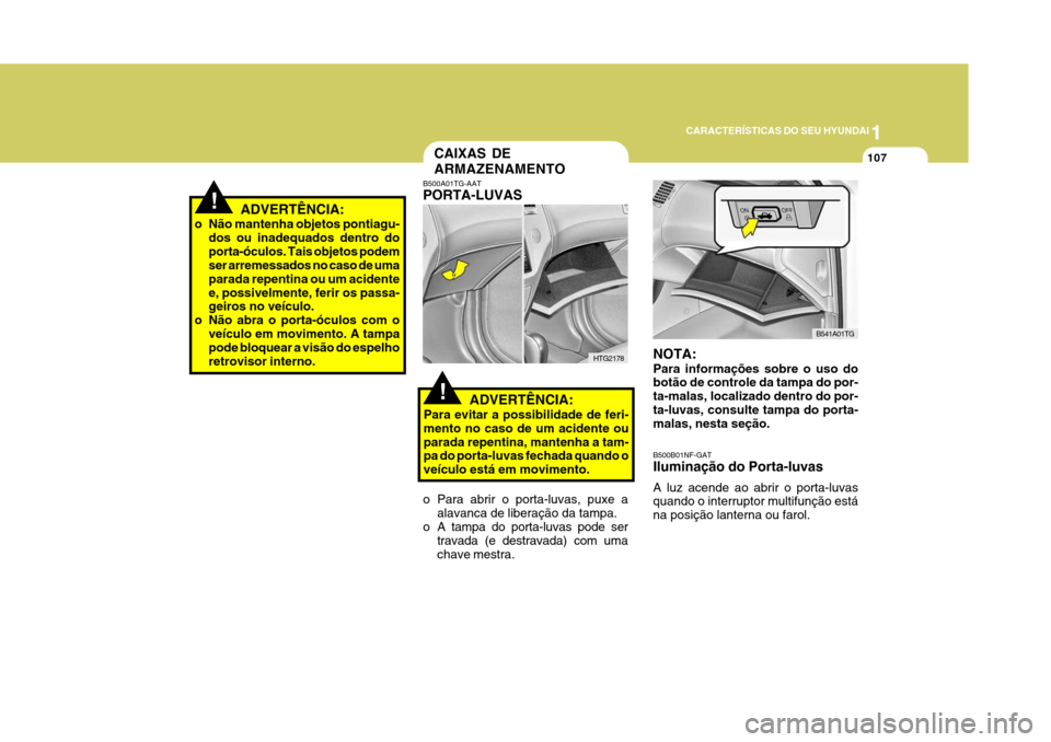 Hyundai Azera 2011  Manual do proprietário (in Portuguese) 1
107
CARACTERÍSTICAS DO SEU HYUNDAI
!ADVERTÊNCIA:
o Não mantenha objetos pontiagu- dos ou inadequados dentro do porta-óculos. Tais objetos podem ser arremessados no caso de uma parada repentina o