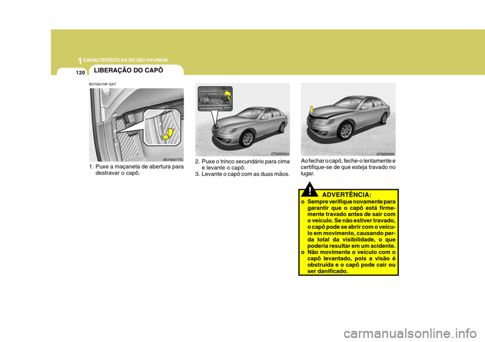 Hyundai Azera 2011  Manual do proprietário (in Portuguese) 1CARACTERÍSTICAS DO SEU HYUNDAI
120
!ADVERTÊNCIA:
o Sempre verifique novamente para garantir que o capô está firme- mente travado antes de sair com o veículo. Se não estiver travado,o capô pode