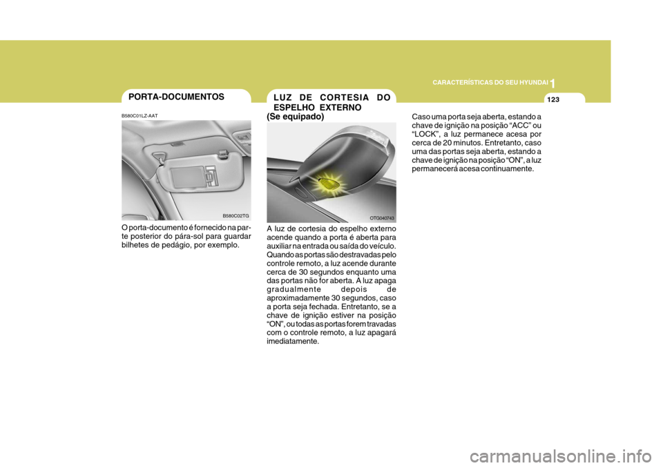 Hyundai Azera 2011  Manual do proprietário (in Portuguese) 1
123
CARACTERÍSTICAS DO SEU HYUNDAI
PORTA-DOCUMENTOS
O porta-documento é fornecido na par- te posterior do pára-sol para guardar bilhetes de pedágio, por exemplo. B580C02TG
B580C01LZ-AAT
OTG04074