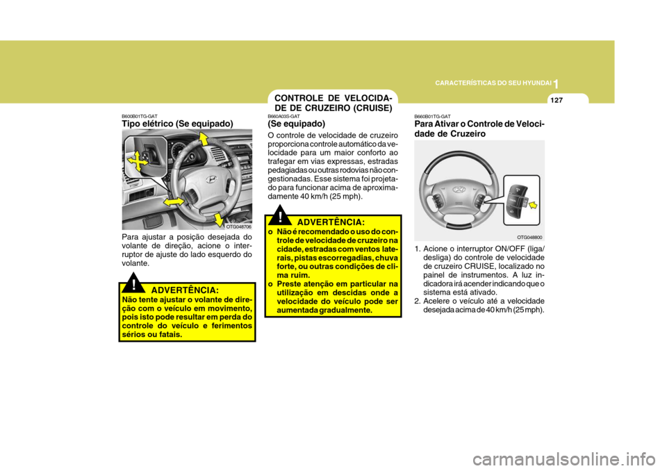 Hyundai Azera 2011  Manual do proprietário (in Portuguese) 1
127
CARACTERÍSTICAS DO SEU HYUNDAI
CONTROLE DE VELOCIDA- DE DE CRUZEIRO (CRUISE)
B660A03S-GAT (Se equipado) O controle de velocidade de cruzeiro proporciona controle automático da ve- locidade par